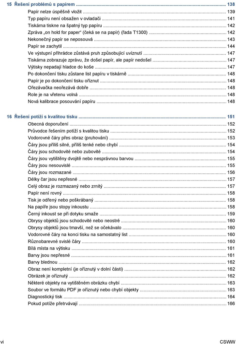 .. 147 Tiskárna zobrazuje zprávu, že došel papír, ale papír nedošel... 147 Výtisky nepadají hladce do koše... 147 Po dokončení tisku zůstane list papíru v tiskárně.