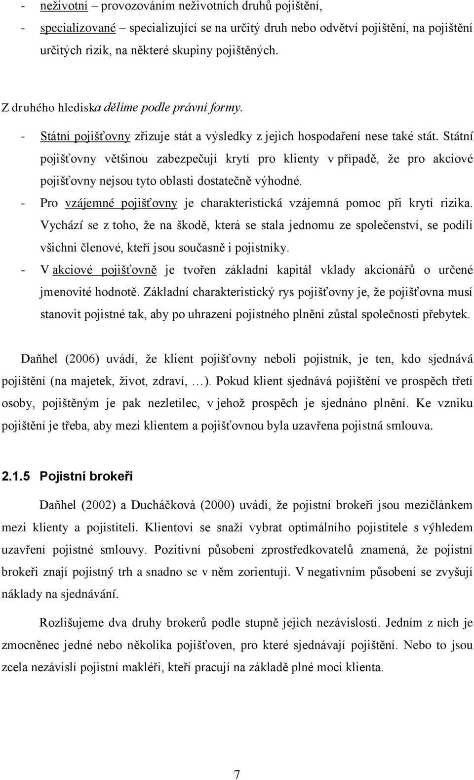 Státní pojišťovny většinou zabezpečují krytí pro klienty v případě, ţe pro akciové pojišťovny nejsou tyto oblasti dostatečně výhodné.