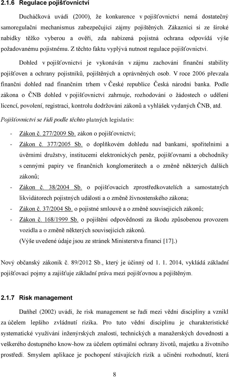 Dohled v pojišťovnictví je vykonáván v zájmu zachování finanční stability pojišťoven a ochrany pojistníkŧ, pojištěných a oprávněných osob.