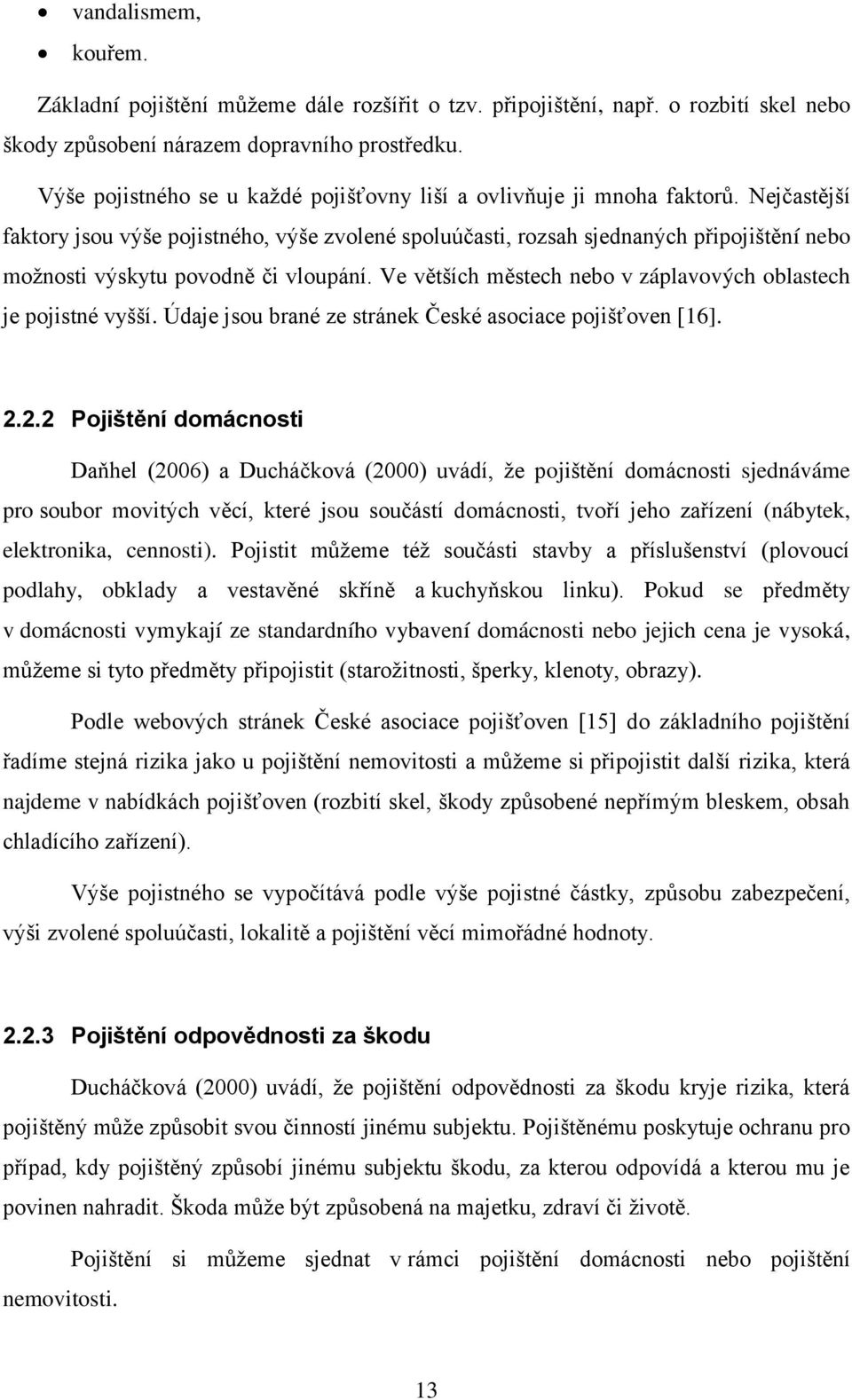 Nejčastější faktory jsou výše pojistného, výše zvolené spoluúčasti, rozsah sjednaných připojištění nebo moţnosti výskytu povodně či vloupání.