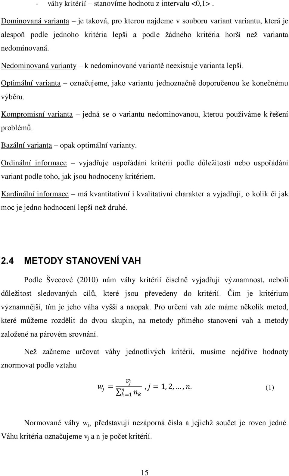 Nedominovaná varianty k nedominované variantě neexistuje varianta lepší. Optimální varianta označujeme, jako variantu jednoznačně doporučenou ke konečnému výběru.