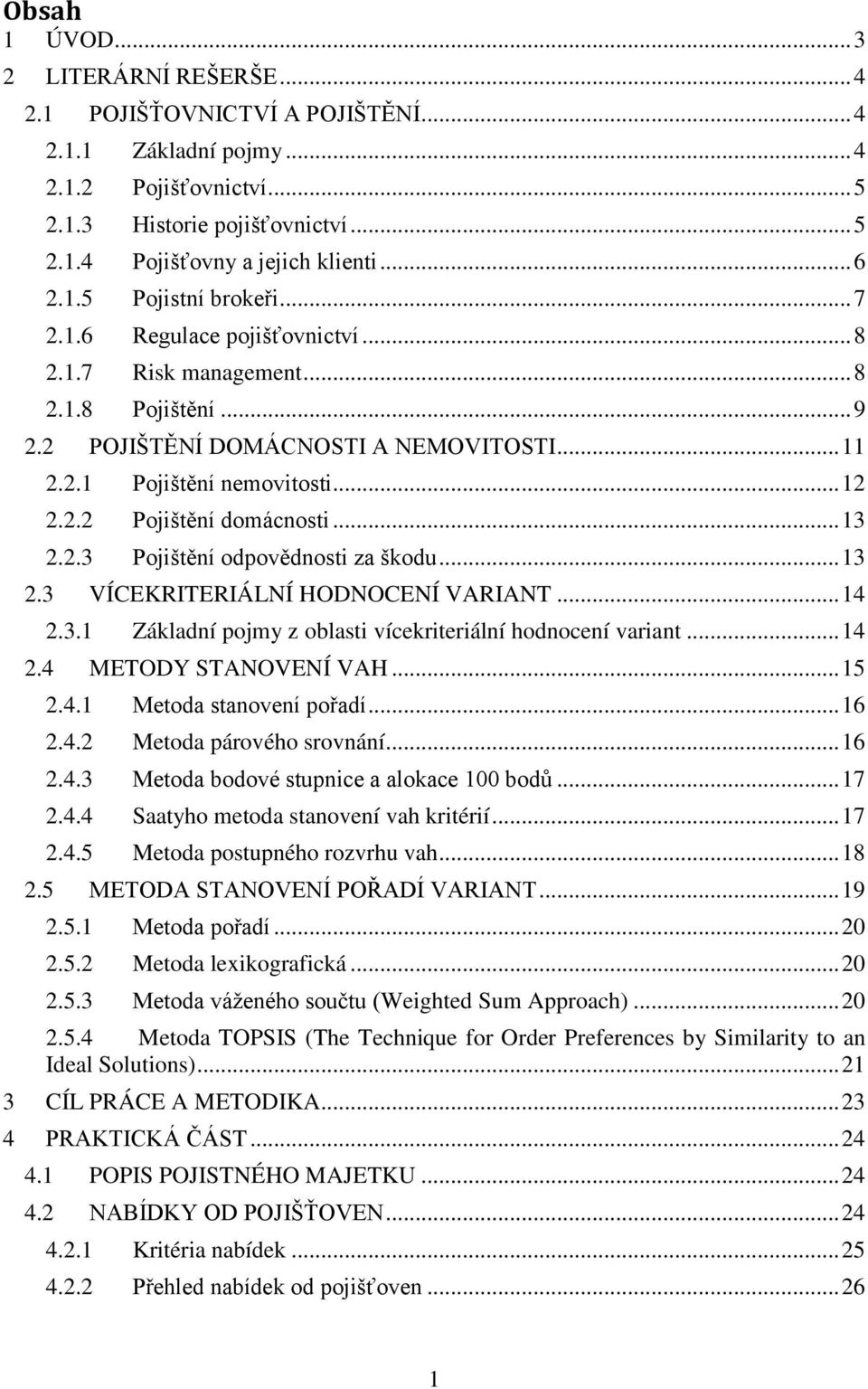 .. 13 2.2.3 Pojištění odpovědnosti za škodu... 13 2.3 VÍCEKRITERIÁLNÍ HODNOCENÍ VARIANT... 14 2.3.1 Základní pojmy z oblasti vícekriteriální hodnocení variant... 14 2.4 METODY STANOVENÍ VAH... 15 2.4.1 Metoda stanovení pořadí.