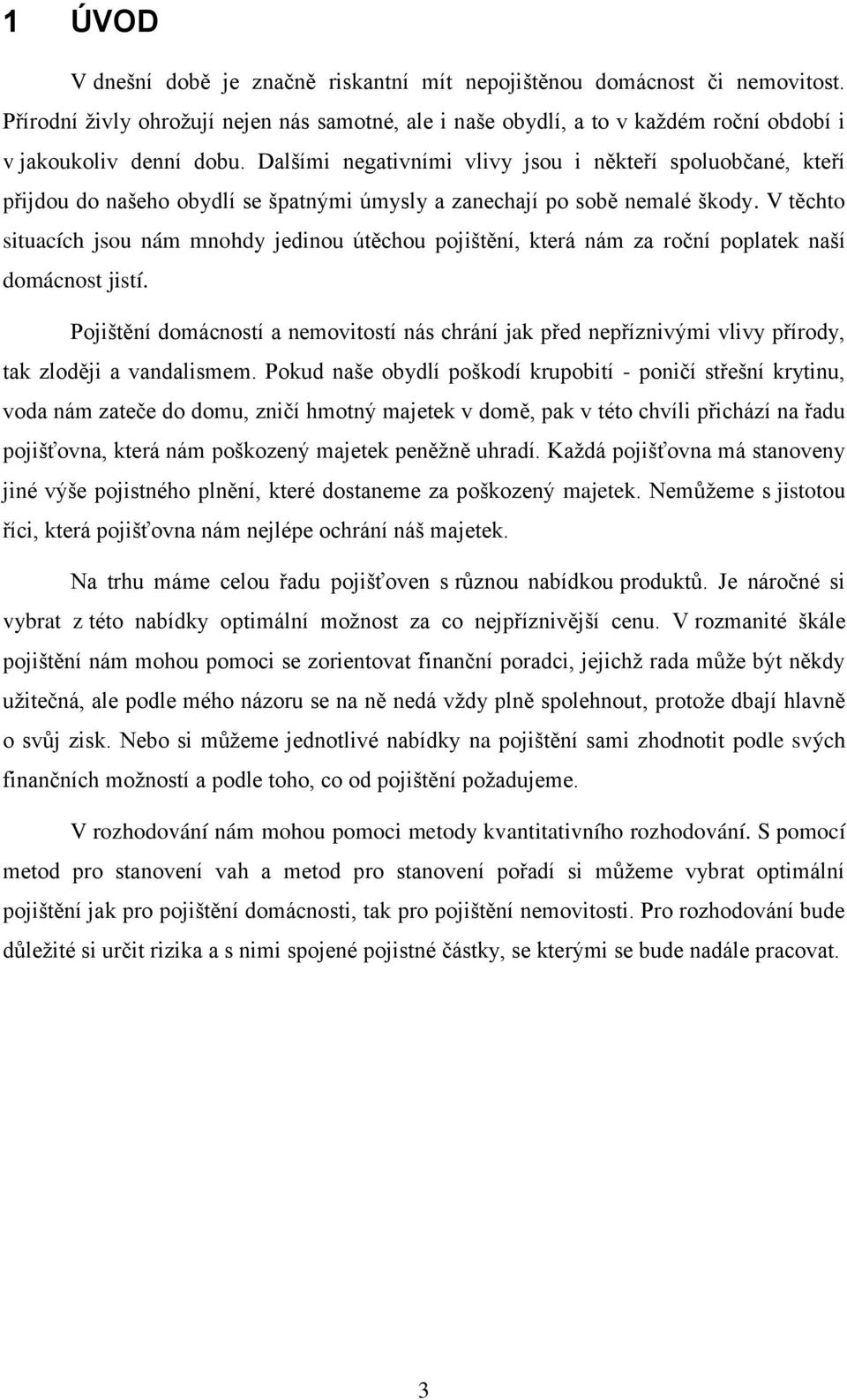 V těchto situacích jsou nám mnohdy jedinou útěchou pojištění, která nám za roční poplatek naší domácnost jistí.