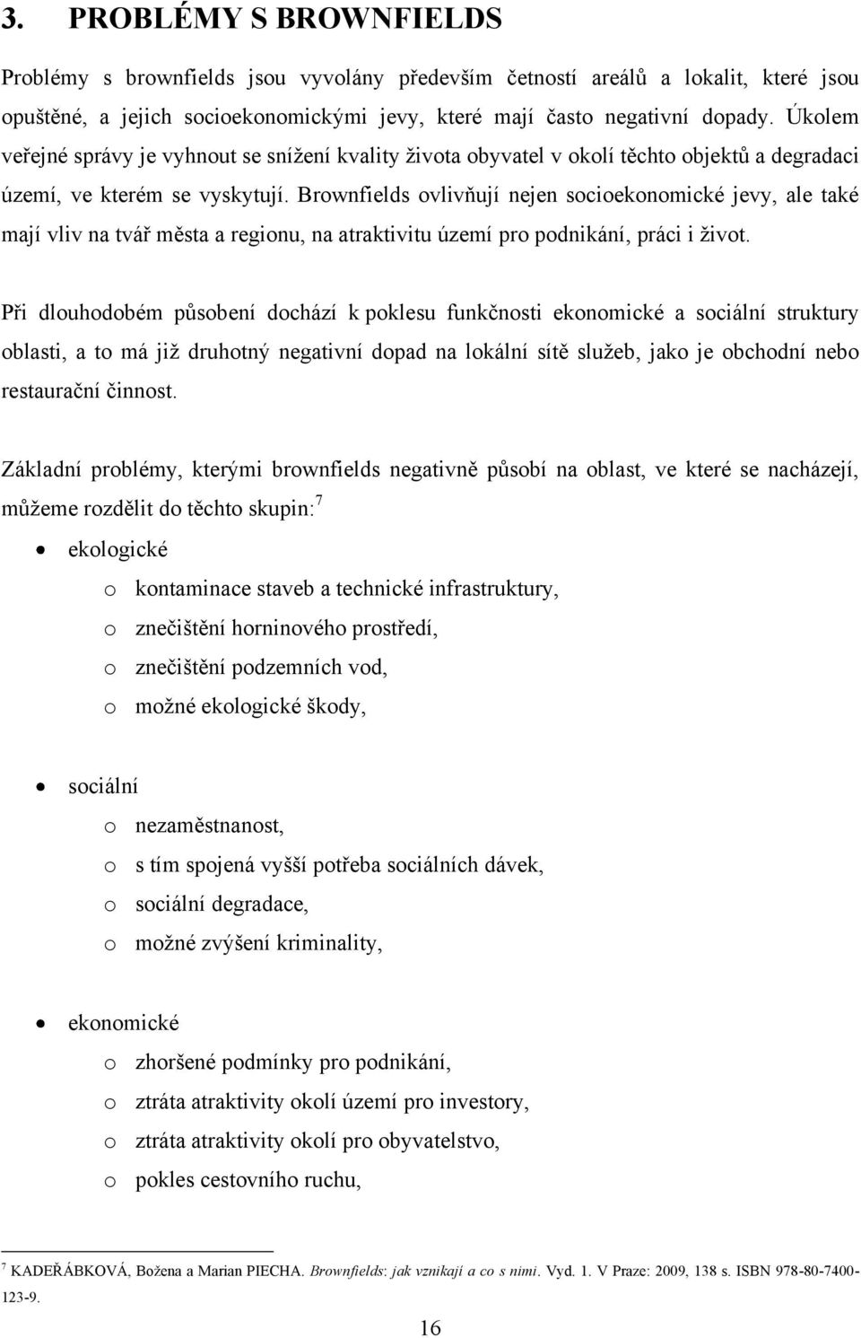 Brownfields ovlivňují nejen socioekonomické jevy, ale také mají vliv na tvář města a regionu, na atraktivitu území pro podnikání, práci i ţivot.