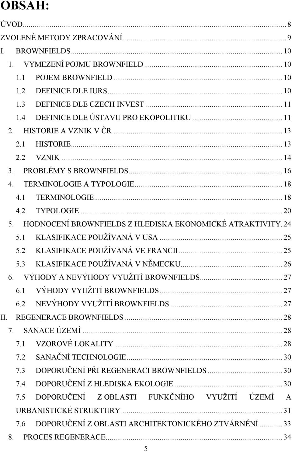 .. 20 5. HODNOCENÍ BROWNFIELDS Z HLEDISKA EKONOMICKÉ ATRAKTIVITY. 24 5.1 KLASIFIKACE POUŢÍVANÁ V USA... 25 5.2 KLASIFIKACE POUŢÍVANÁ VE FRANCII... 25 5.3 KLASIFIKACE POUŢÍVANÁ V NĚMECKU... 26 6.