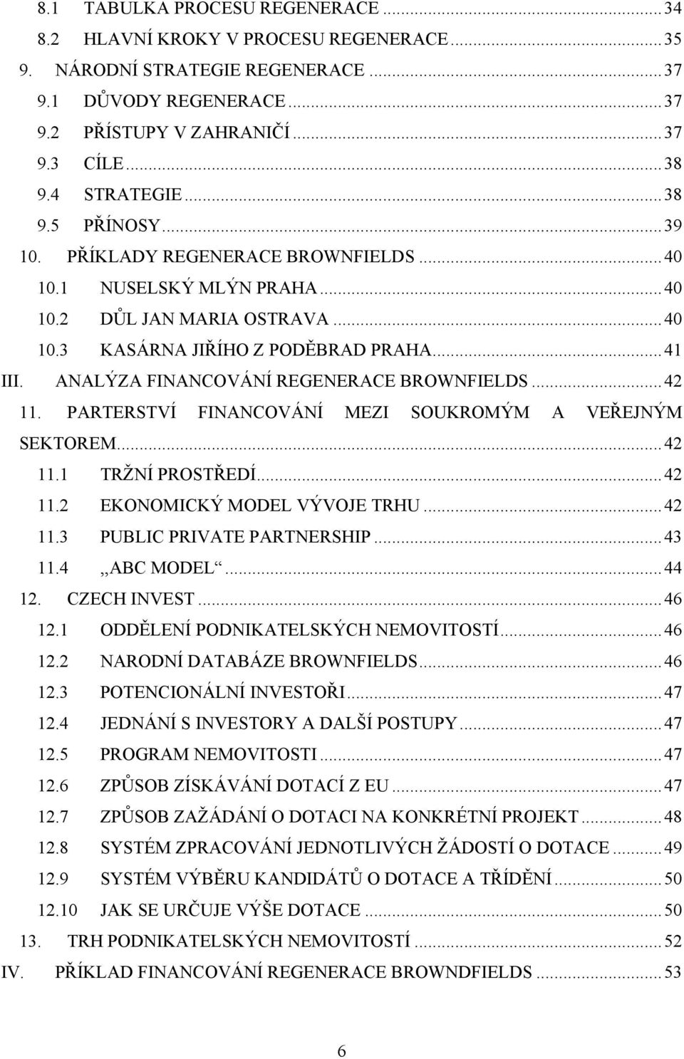 ANALÝZA FINANCOVÁNÍ REGENERACE BROWNFIELDS... 42 11. PARTERSTVÍ FINANCOVÁNÍ MEZI SOUKROMÝM A VEŘEJNÝM SEKTOREM... 42 11.1 TRŢNÍ PROSTŘEDÍ... 42 11.2 EKONOMICKÝ MODEL VÝVOJE TRHU... 42 11.3 PUBLIC PRIVATE PARTNERSHIP.