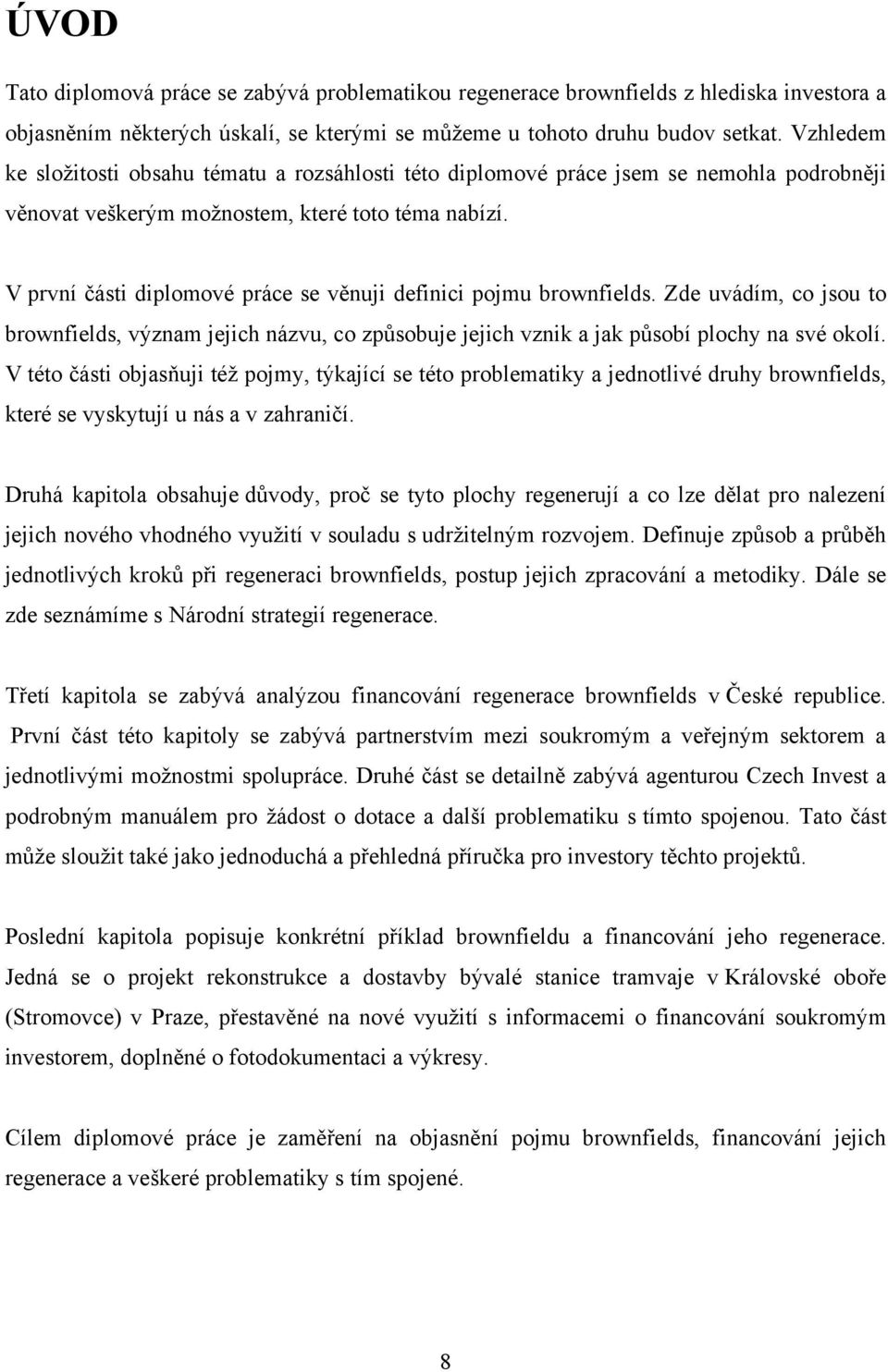 V první části diplomové práce se věnuji definici pojmu brownfields. Zde uvádím, co jsou to brownfields, význam jejich názvu, co způsobuje jejich vznik a jak působí plochy na své okolí.