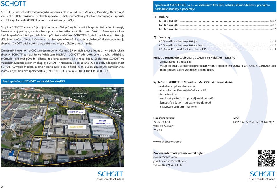 Skupina SCHOTT se zaměřuje zejména na odvětví průmyslu domácích spotřebičů, solární energii, farmaceutický průmysl, elektroniku, optiku, automotive a architekturu.