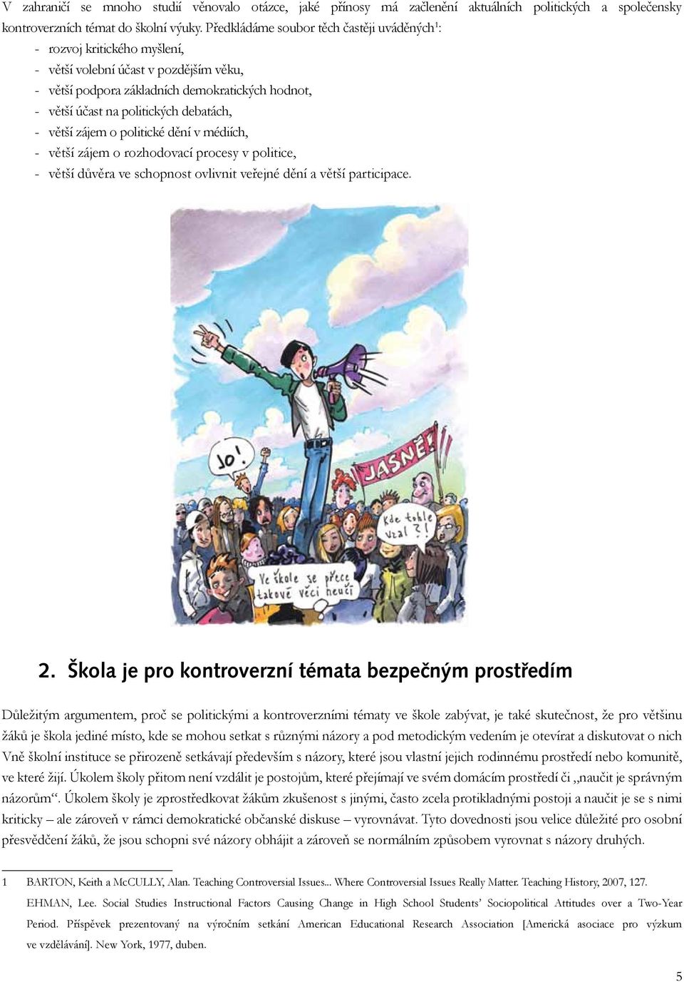 debatách, - větší zájem o politické dění v médiích, - větší zájem o rozhodovací procesy v politice, - větší důvěra ve schopnost ovlivnit veřejné dění a větší participace. 2.