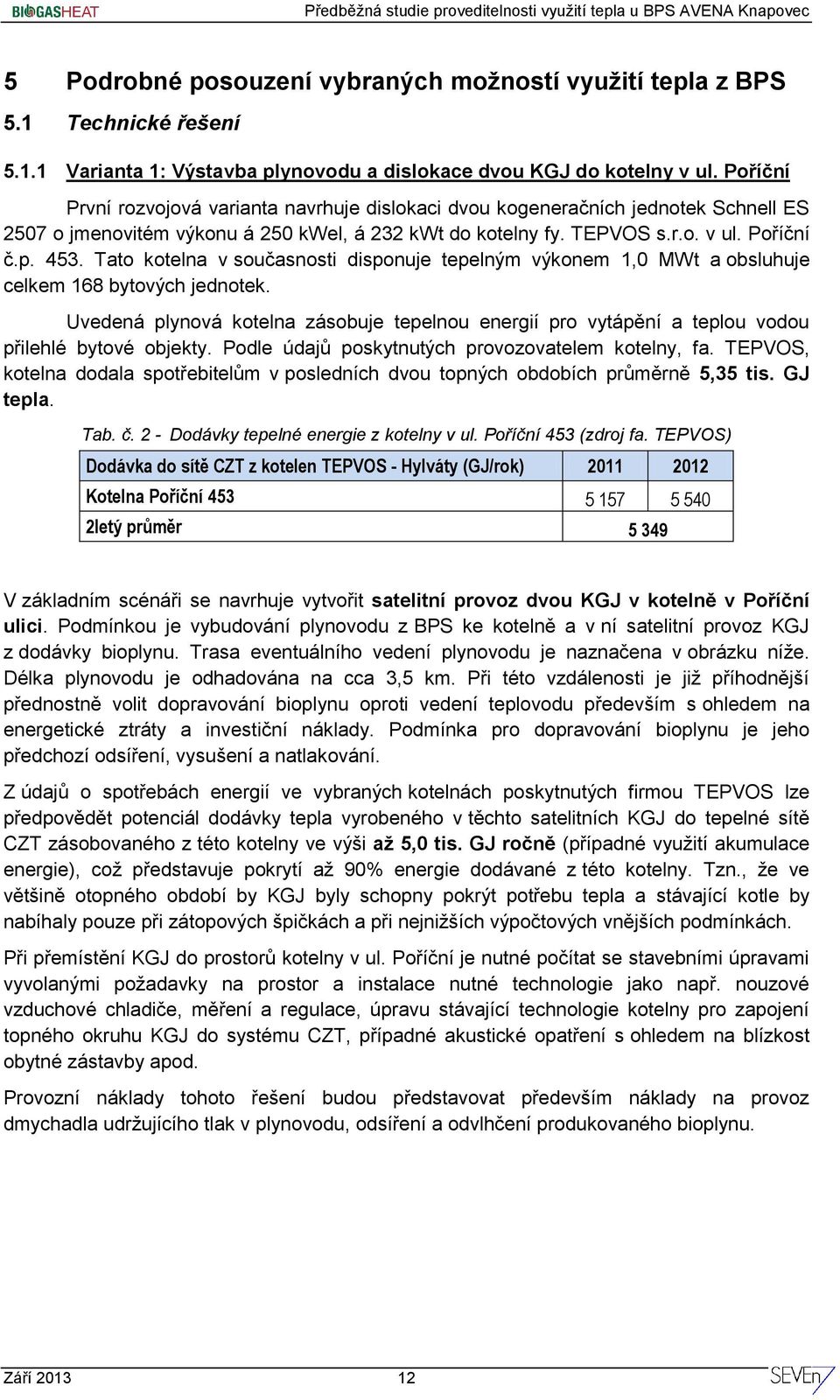 Tato kotelna v současnosti disponuje tepelným výkonem 1,0 MWt a obsluhuje celkem 168 bytových jednotek.