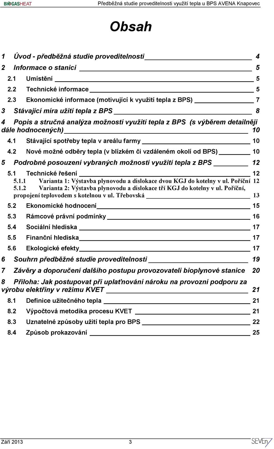 1 Stávající spotřeby tepla v areálu farmy 10 4.2 Nové možné odběry tepla (v blízkém či vzdáleném okolí od BPS) 10 5 Podrobné posouzení vybraných možností využití tepla z BPS 12 5.