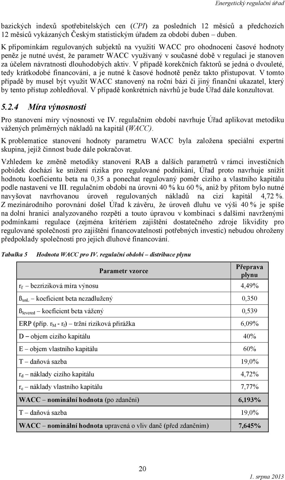 dlouhodobých aktiv. V případě korekčních faktorů se jedná o dvouleté, tedy krátkodobé financování, a je nutné k časové hodnotě peněz takto přistupovat.