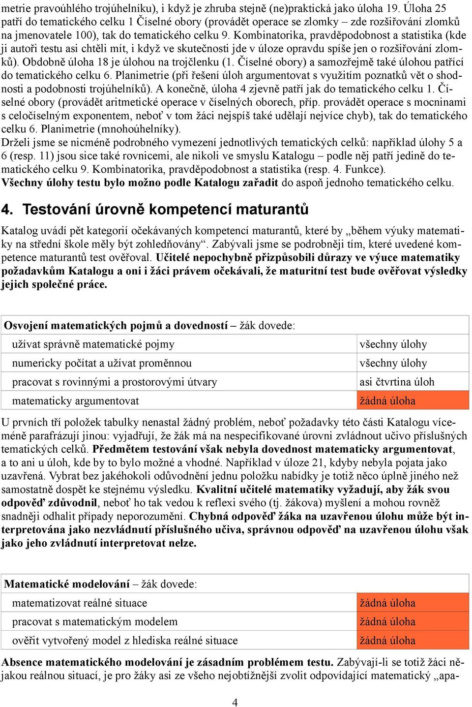 Kombinatorika, pravděpodobnost a statistika (kde ji autoři testu asi chtěli mít, i když ve skutečnosti jde v úloze opravdu spíše jen o rozšiřování zlomků). Obdobně úloha 18 je úlohou na trojčlenku (1.