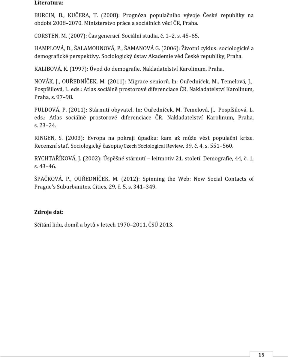 KALIBOVÁ, K. (1997): Úvod do demografie. Nakladatelství Karolinum, Praha. NOVÁK, J., OUŘEDNÍČEK, M. (2011): Migrace seniorů. In: Ouředníček, M., Temelová, J., Pospíšilová, L. eds.