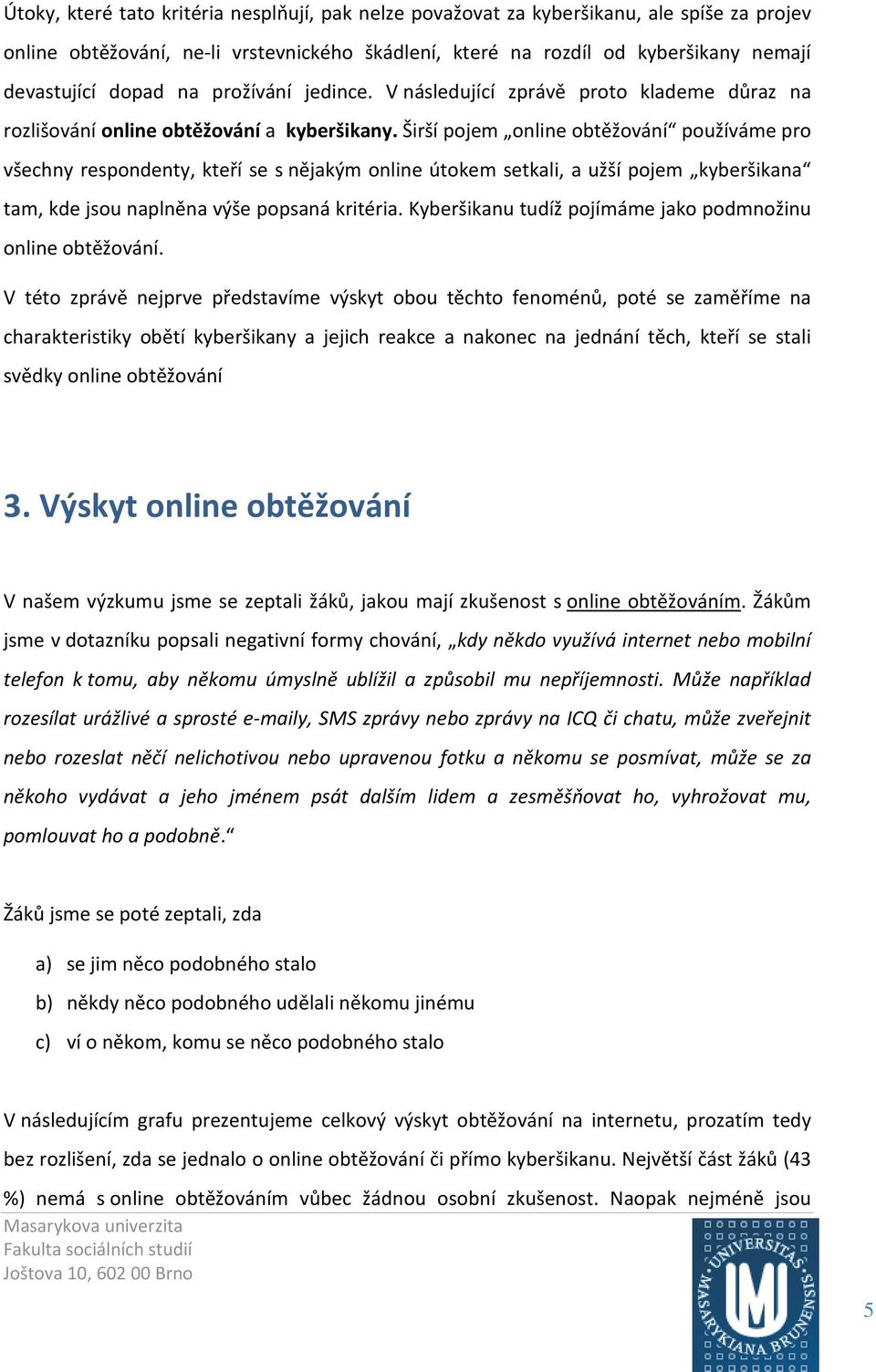 Širší pojem online obtěžování používáme pro všechny respondenty, kteří se s nějakým online útokem setkali, a užší pojem kyberšikana tam, kde jsou naplněna výše popsaná kritéria.