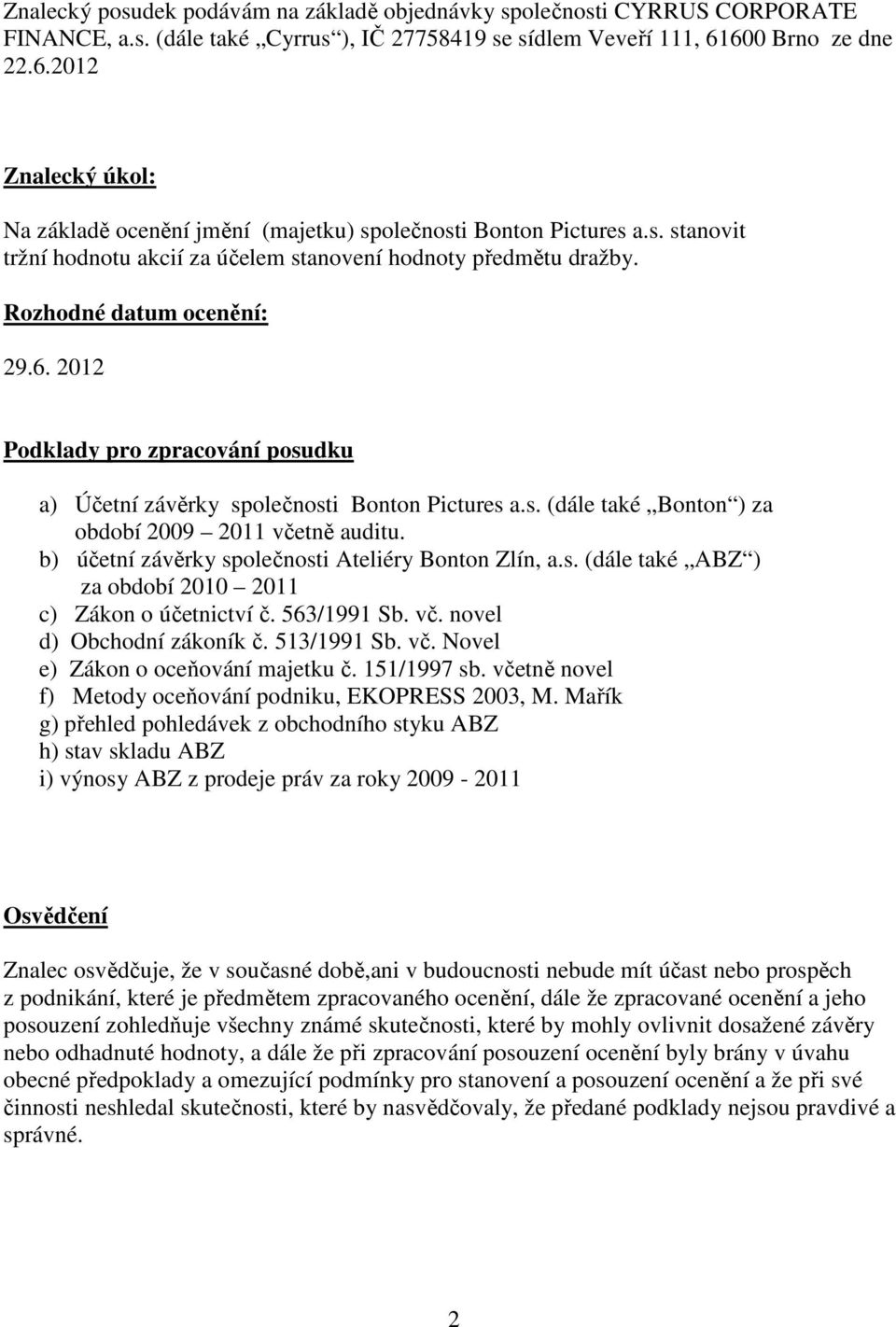 Rozhodné datum ocenění: 29.6. 2012 Podklady pro zpracování posudku a) Účetní závěrky společnosti Bonton Pictures a.s. (dále také Bonton ) za období 2009 2011 včetně auditu.