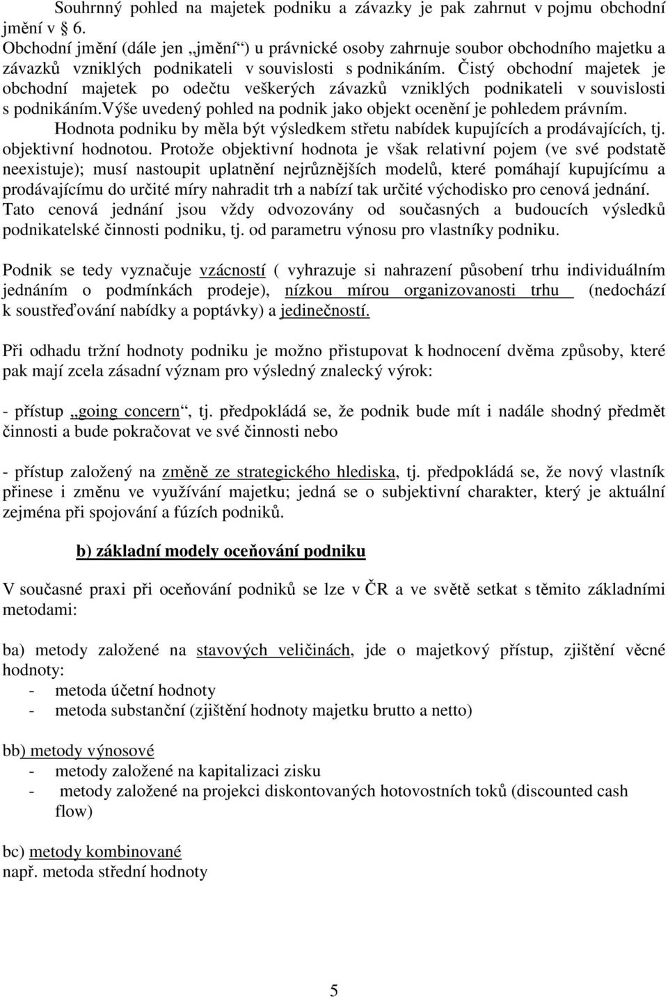 Čistý obchodní majetek je obchodní majetek po odečtu veškerých závazků vzniklých podnikateli v souvislosti s podnikáním.výše uvedený pohled na podnik jako objekt ocenění je pohledem právním.