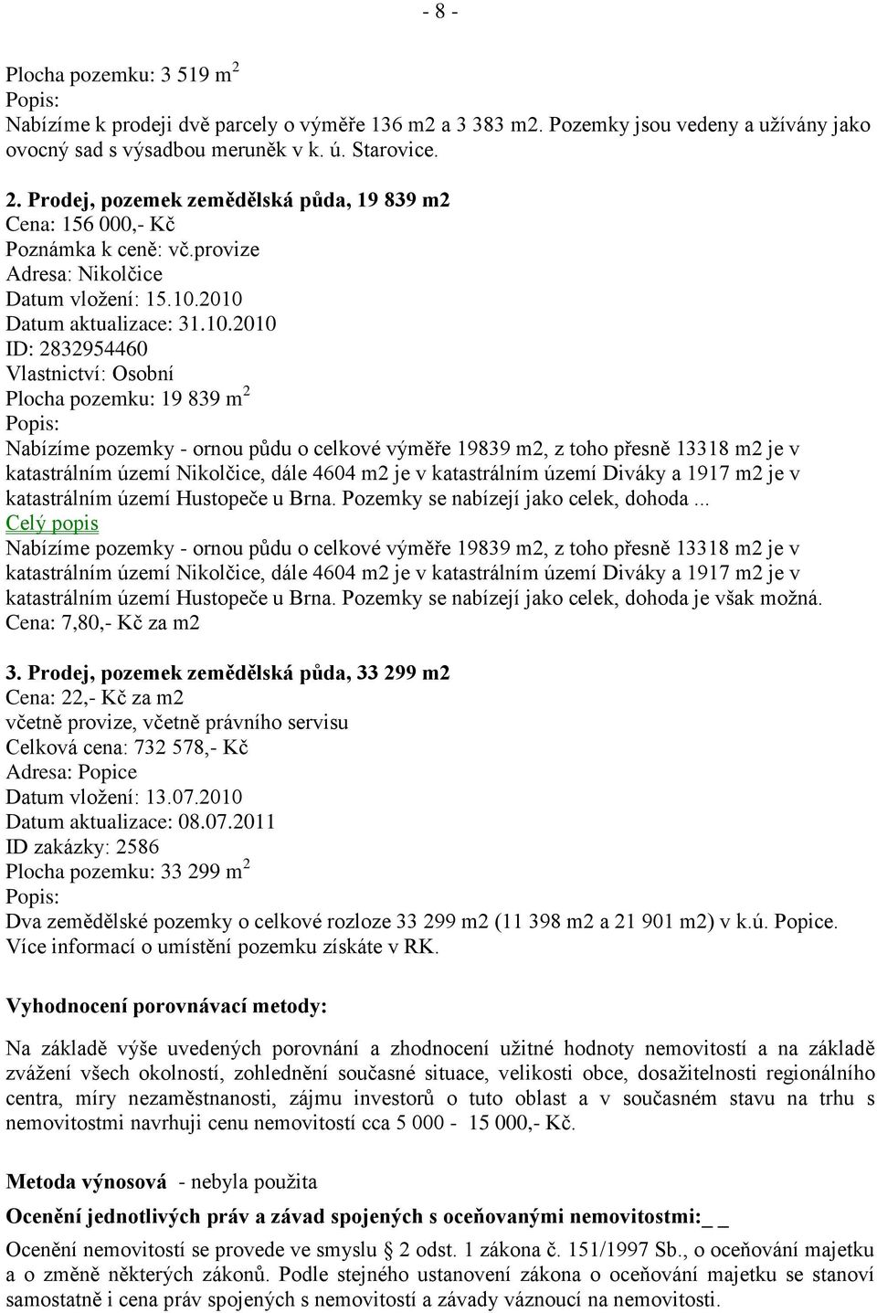 2010 Datum aktualizace: 31.10.2010 ID: 2832954460 Vlastnictví: Osobní Plocha pozemku: 19 839 m 2 Popis: Nabízíme pozemky - ornou půdu o celkové výměře 19839 m2, z toho přesně 13318 m2 je v