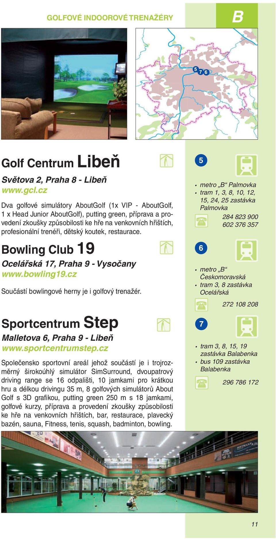 dětský koutek, restaurace. Bowling Club 19 Ocelářská 17, Praha 9 - Vysočany www.bowling19.cz Součástí bowlingové herny je i golfový trenažér. Sportcentrum Step Malletova 6, Praha 9 - Libeň www.