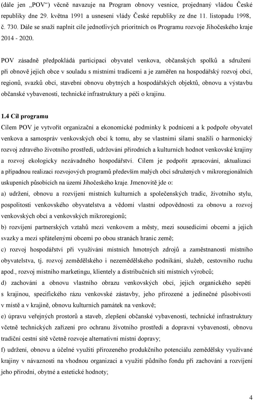 POV zásadně předpokládá participaci obyvatel venkova, občanských spolků a sdružení při obnově jejich obce v souladu s místními tradicemi a je zaměřen na hospodářský rozvoj obcí, regionů, svazků obcí,