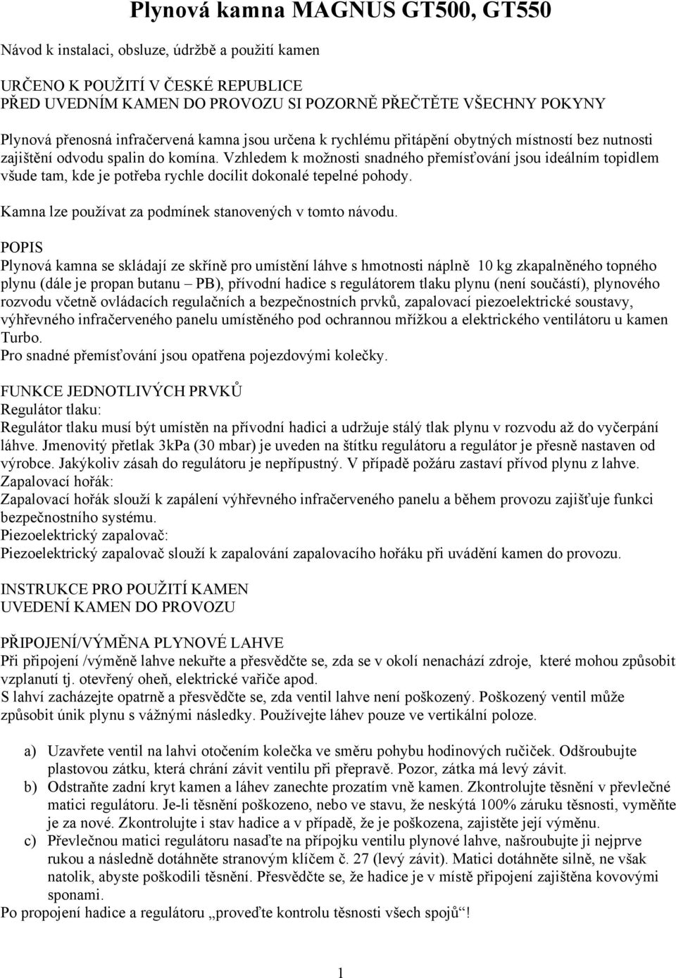 Vzhledem k možnosti snadného přemísťování jsou ideálním topidlem všude tam, kde je potřeba rychle docílit dokonalé tepelné pohody. Kamna lze používat za podmínek stanovených v tomto návodu.