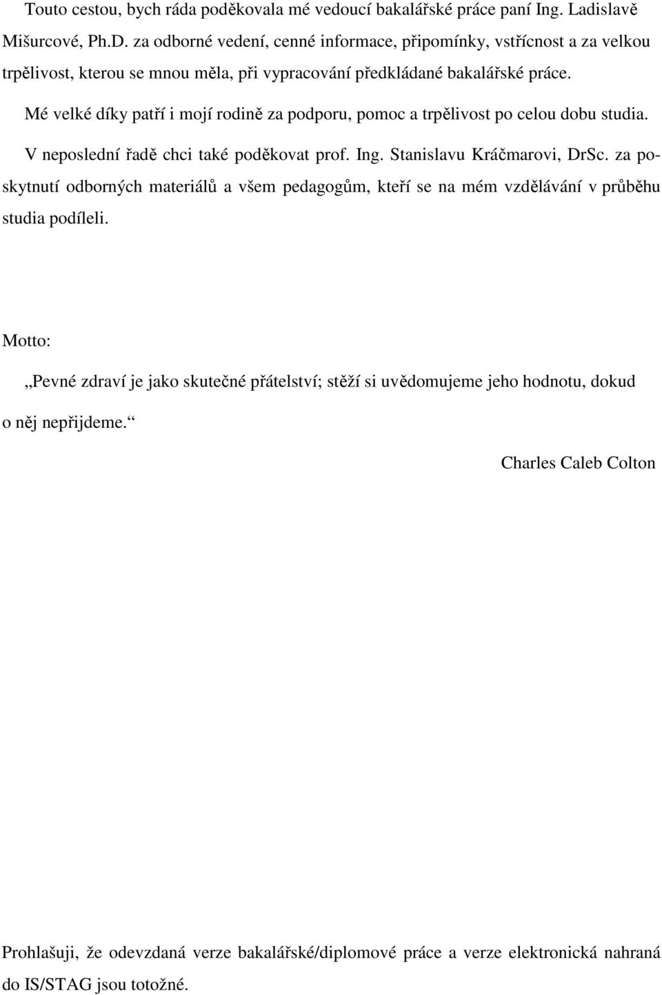 Mé velké díky patří i mojí rodině za podporu, pomoc a trpělivost po celou dobu studia. V neposlední řadě chci také poděkovat prof. Ing. Stanislavu Kráčmarovi, DrSc.