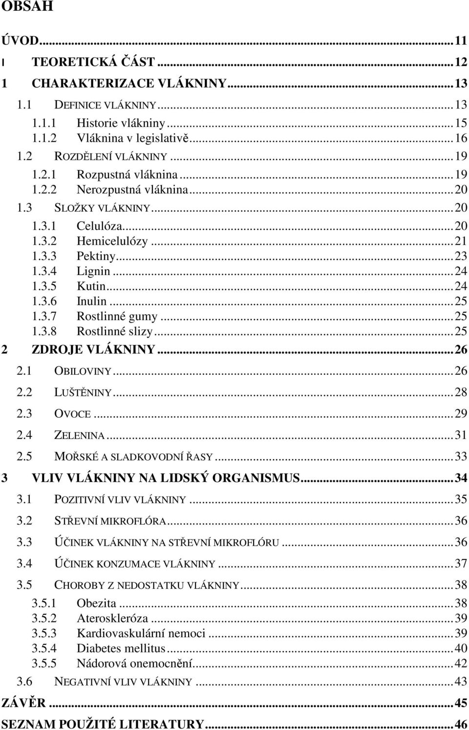 .. 25 1.3.8 Rostlinné slizy... 25 2 ZDROJE VLÁKNINY... 26 2.1 OBILOVINY... 26 2.2 LUŠTĚNINY... 28 2.3 OVOCE... 29 2.4 ZELENINA... 31 2.5 MOŘSKÉ A SLADKOVODNÍ ŘASY.