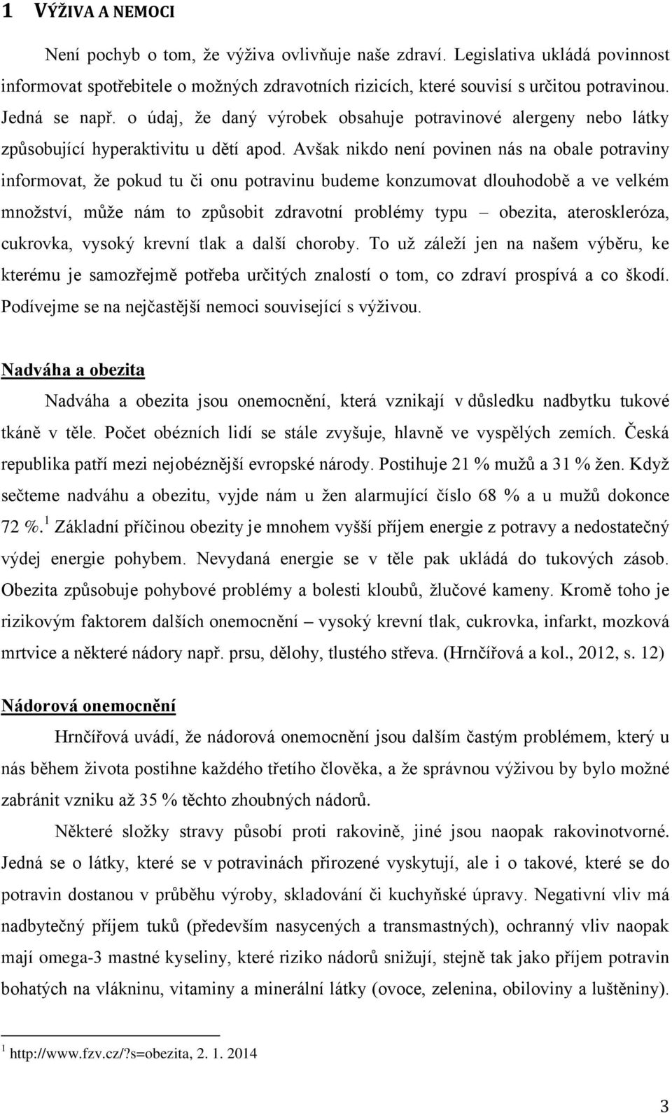 Avšak nikdo není povinen nás na obale potraviny informovat, že pokud tu či onu potravinu budeme konzumovat dlouhodobě a ve velkém množství, může nám to způsobit zdravotní problémy typu obezita,