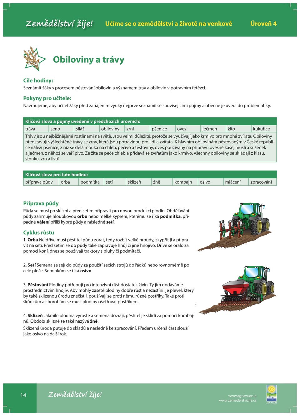 Klíčová slova a pojmy uvedené v předchozích úrovních: tráva seno siláž obiloviny zrní pšenice oves ječmen žito kukuřice Trávy jsou nejběžnějšími rostlinami na světě.