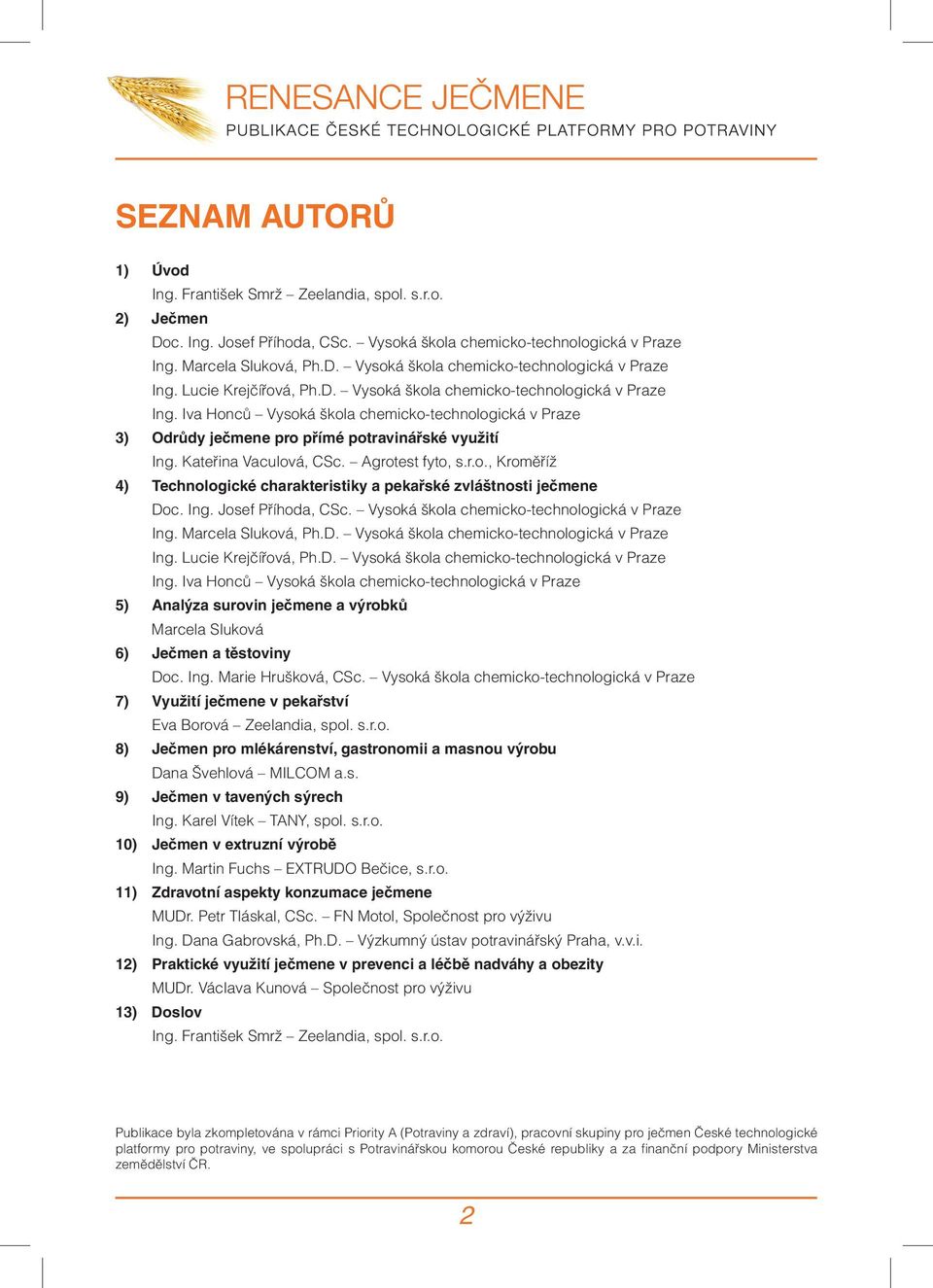 Agrotest fyto, s.r.o., Kroměříž 4) Technologické charakteristiky a pekařské zvláštnosti ječmene Doc. Ing. Josef Příhoda, CSc. Vysoká škola chemicko-technologická v Praze Ing. Marcela Sluková, Ph.D. Vysoká škola chemicko-technologická v Praze Ing. Lucie Krejčířová, Ph.