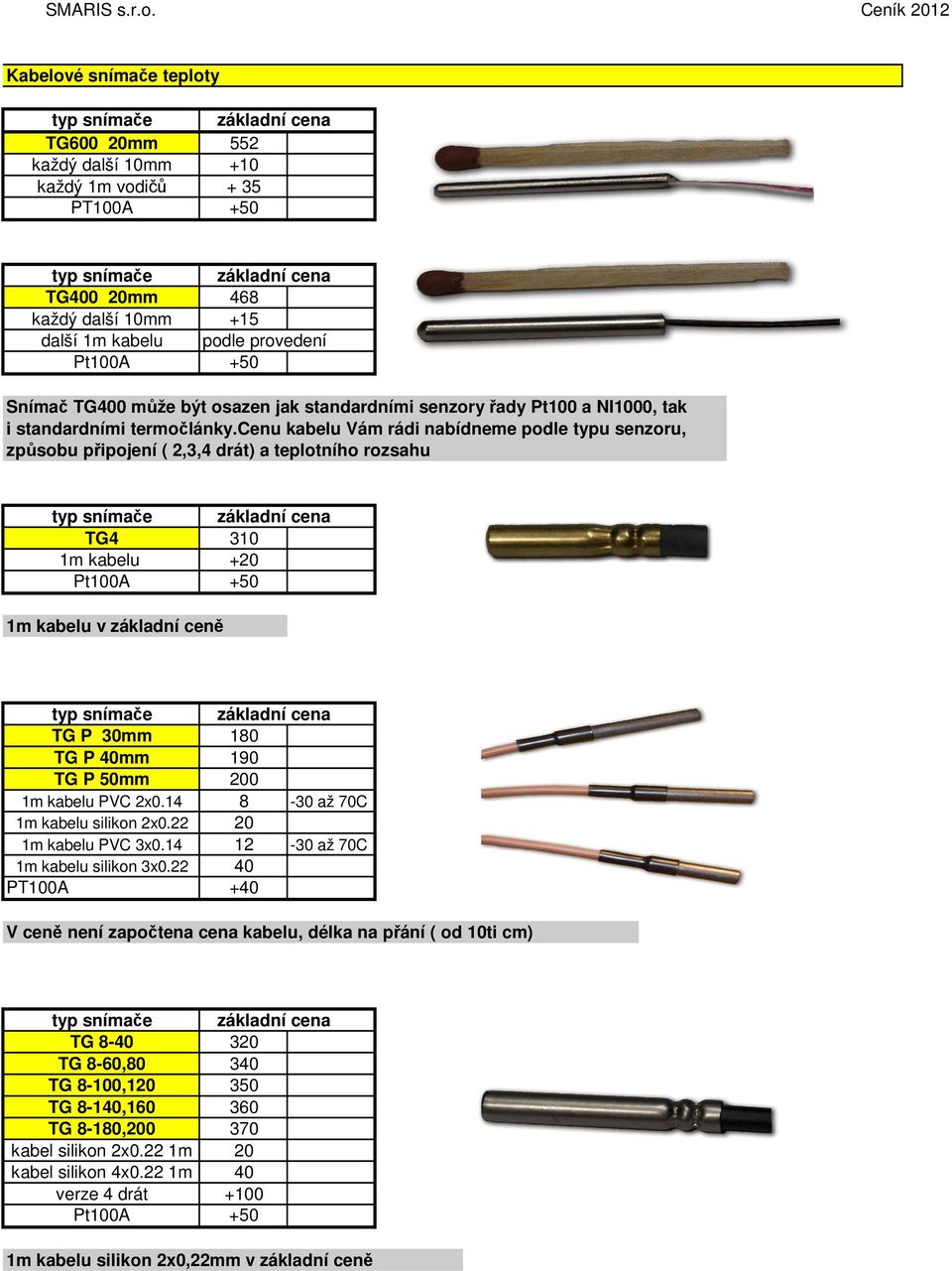 cenu kabelu Vám rádi nabídneme podle typu senzoru, způsobu připojení ( 2,3,4 drát) a teplotního rozsahu TG4 310 1m kabelu +20 1m kabelu v základní ceně TG P 30mm 180 TG P 40mm 190 TG P