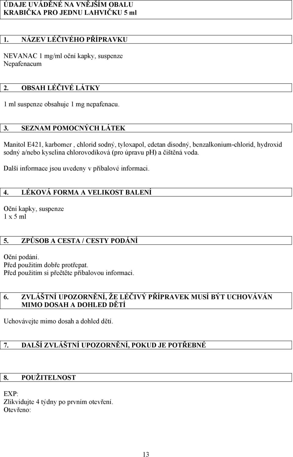 SEZNAM POMOCNÝCH LÁTEK Manitol E421, karbomer, chlorid sodný, tyloxapol, edetan disodný, benzalkonium-chlorid, hydroxid sodný a/nebo kyselina chlorovodíková (pro úpravu ph) a čištěná voda.