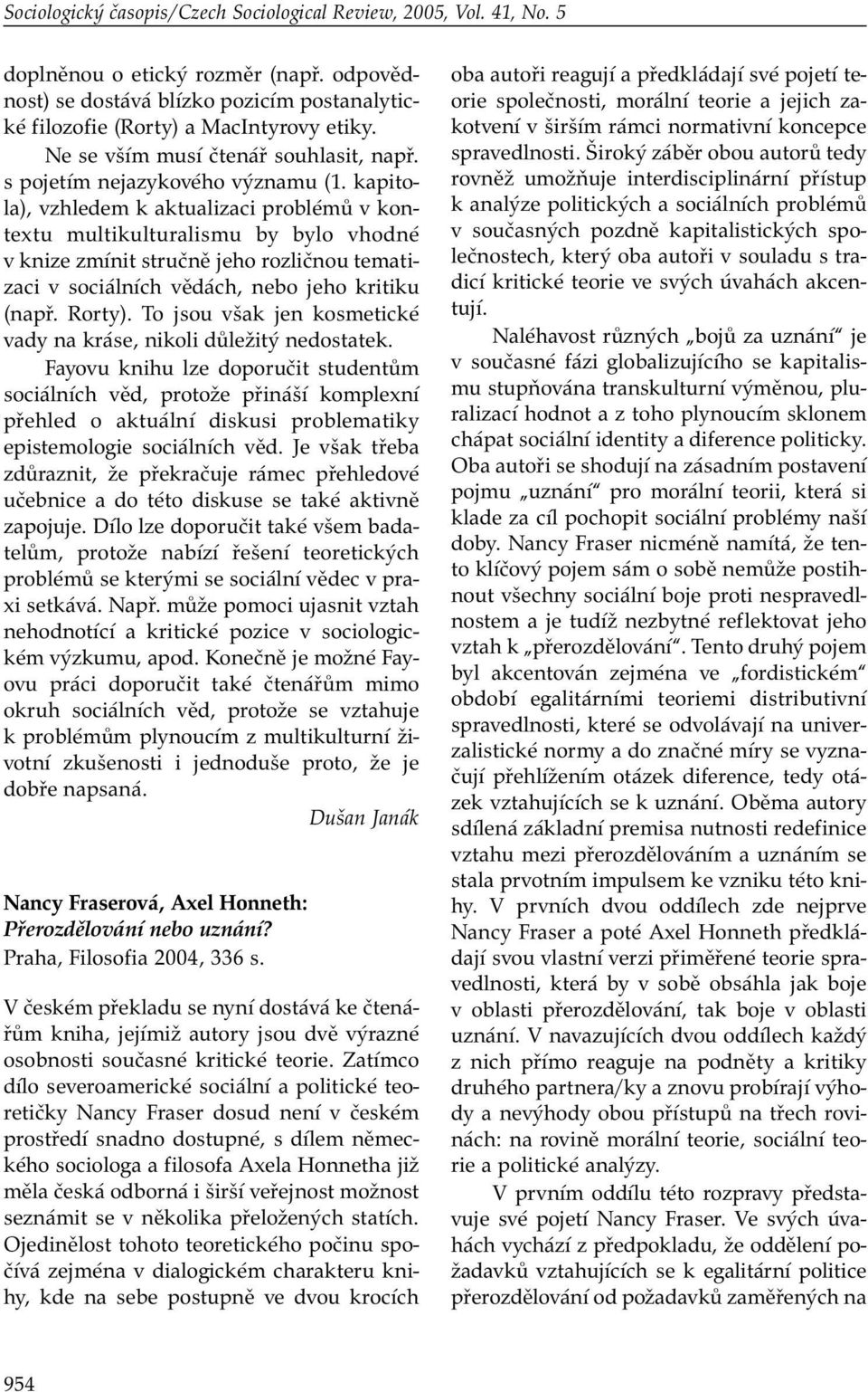 kapitola), vzhledem k aktualizaci problémů v kontextu multikulturalismu by bylo vhodné v knize zmínit stručně jeho rozličnou tematizaci v sociálních vědách, nebo jeho kritiku (např. Rorty).