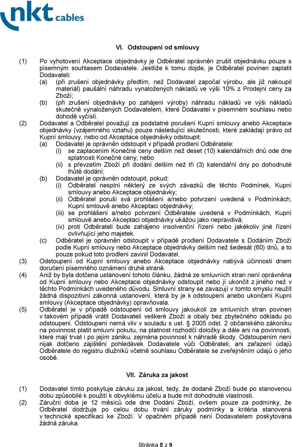 výši 10% z Prodejní ceny za (b) Zboží; (při zrušení objednávky po zahájení výroby) náhradu nákladů ve výši nákladů skutečně vynaložených Dodavatelem, které Dodavatel v písemném souhlasu nebo dohodě