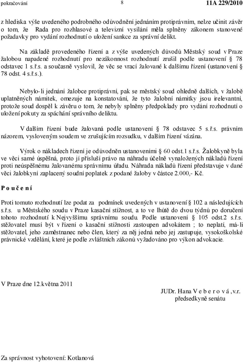 Na základě provedeného řízení a z výše uvedených důvodů Městský soud v Praze žalobou napadené rozhodnutí pro nezákonnost rozhodnutí zrušil podle ustanovení 78 odstavec 1 s.ř.s. a současně vyslovil, že věc se vrací žalované k dalšímu řízení (ustanovení 78 odst.