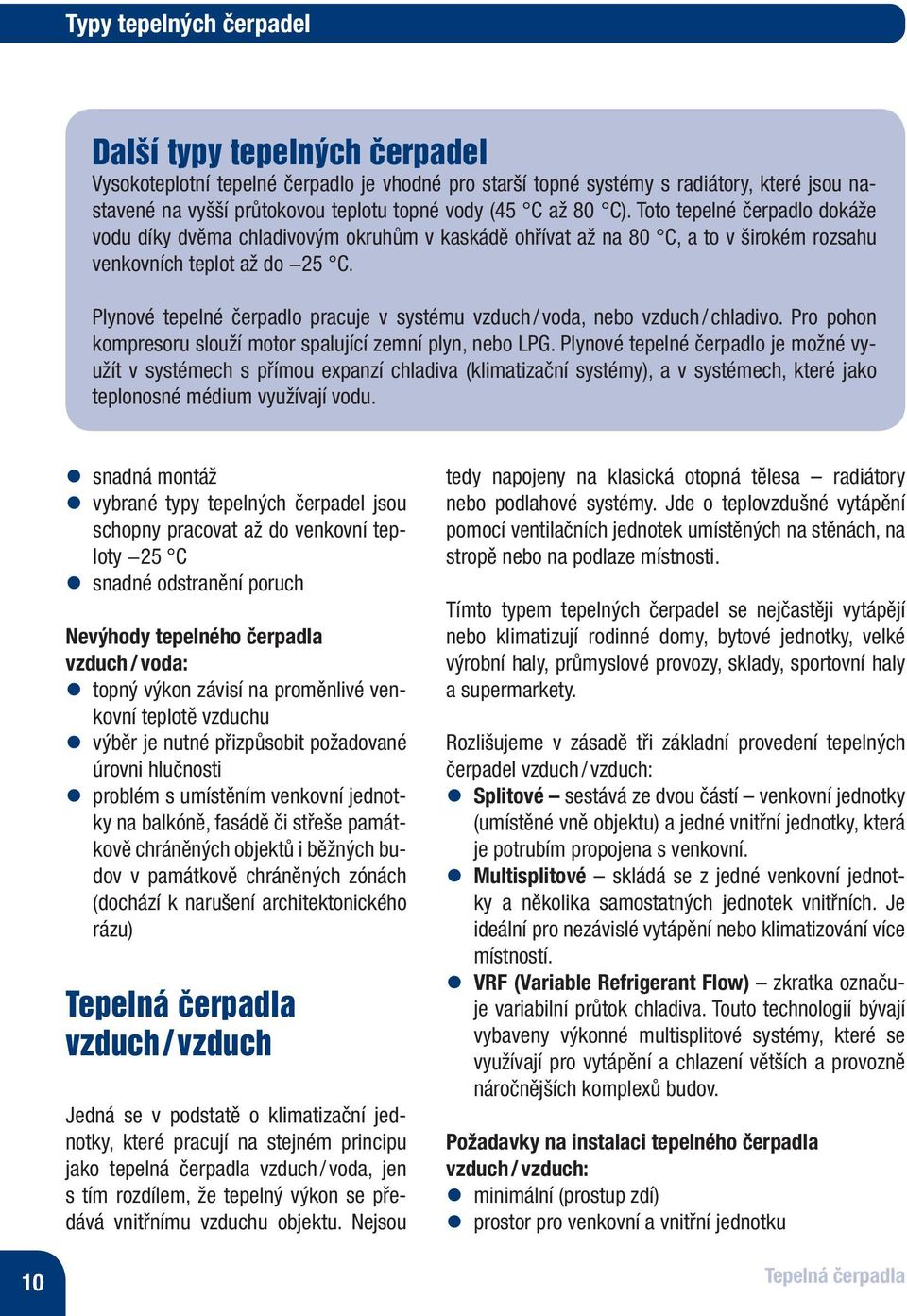 Plynové tepelné čerpadlo pracuje v systému vzduch / voda, nebo vzduch / chladivo. Pro pohon kompresoru slouží motor spalující zemní plyn, nebo LPG.