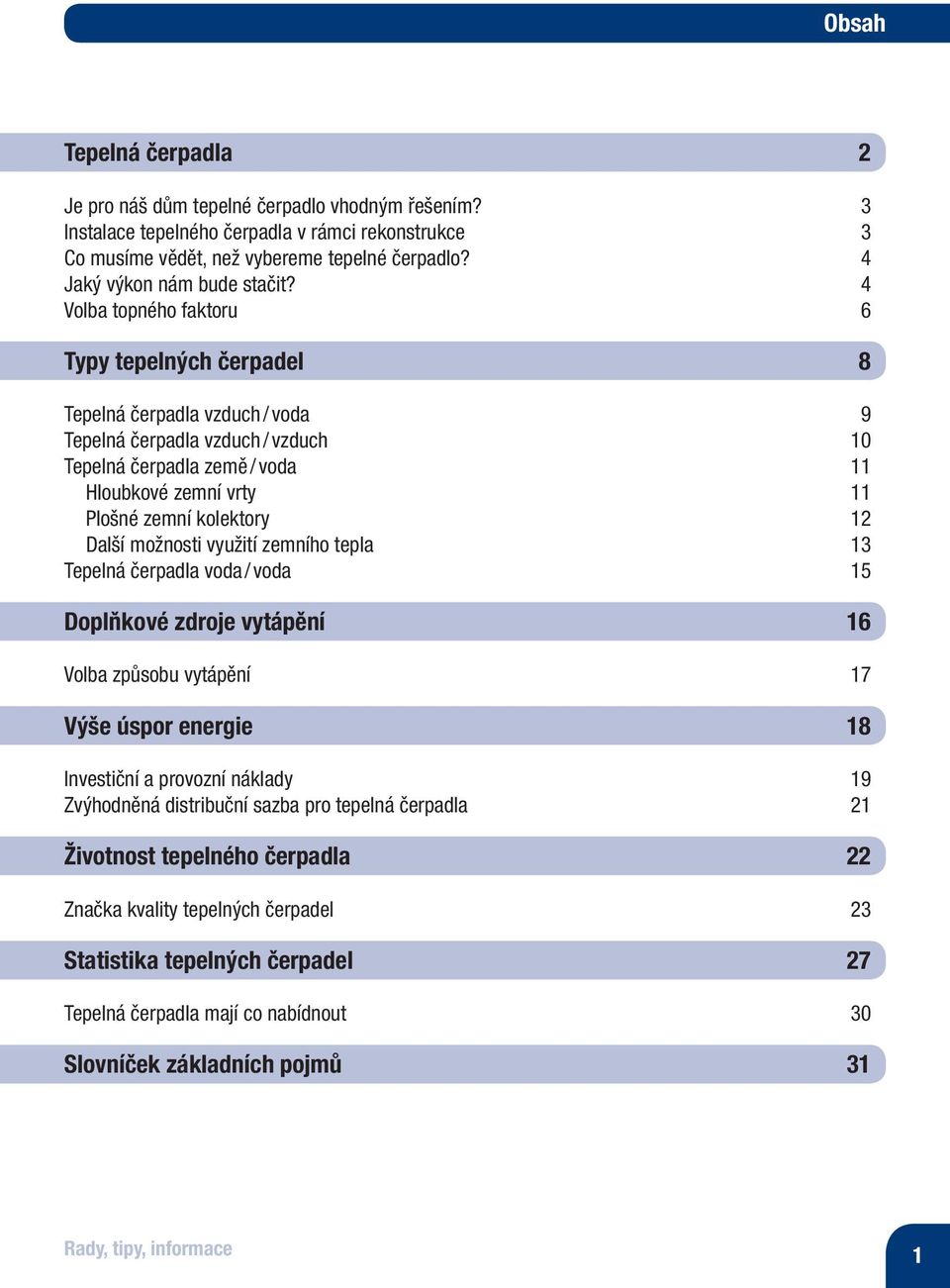 4 Volba topného faktoru 6 Typy tepelných čerpadel 8 Tepelná čerpadla vzduch / voda 9 Tepelná čerpadla vzduch / vzduch 10 Tepelná čerpadla země / voda 11 Hloubkové zemní vrty 11 Plošné zemní kolektory