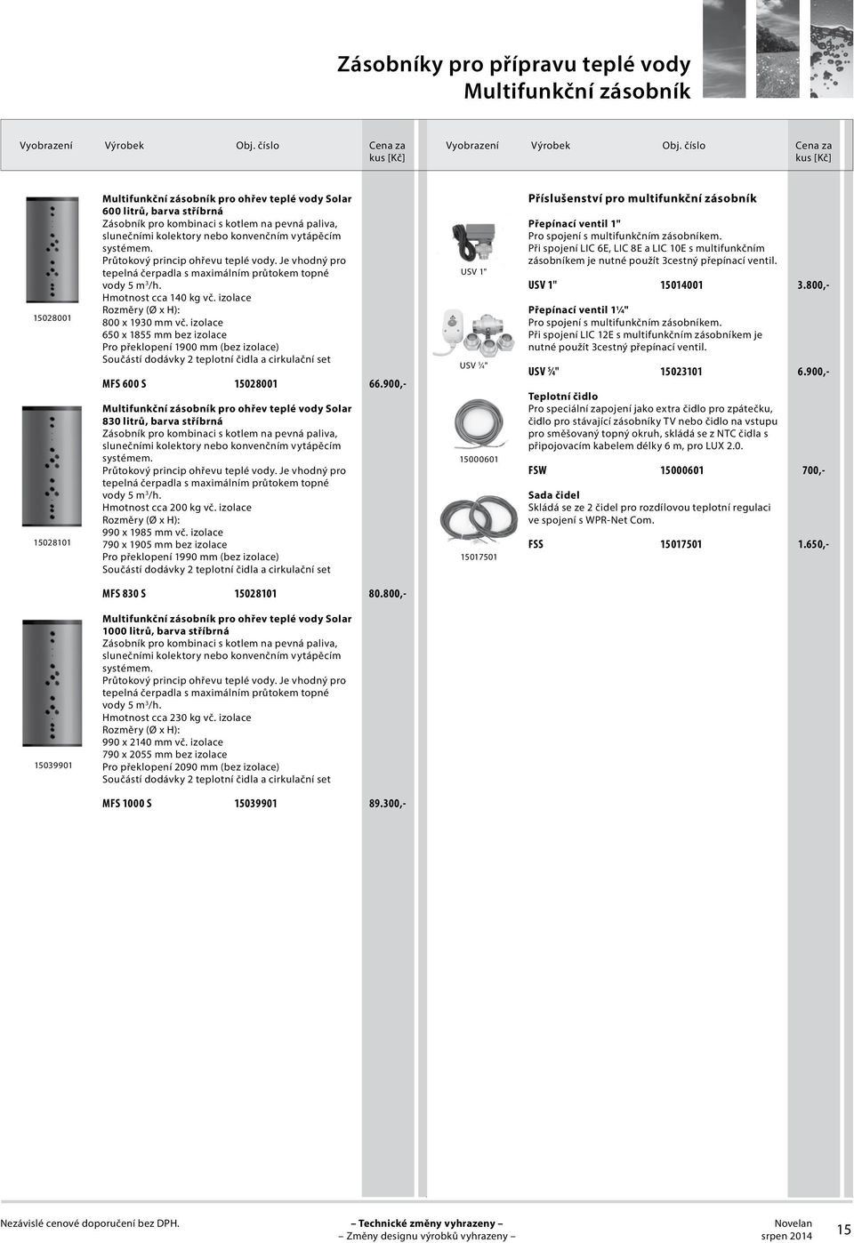 Obj. číslo číslo Cena za za 15028001 15028101 Multifunkční zásobník pro ohřev teplé vody Solar 600 litrů, barva stříbrná Zásobník pro kombinaci s kotlem na pevná paliva, slunečními kolektory nebo