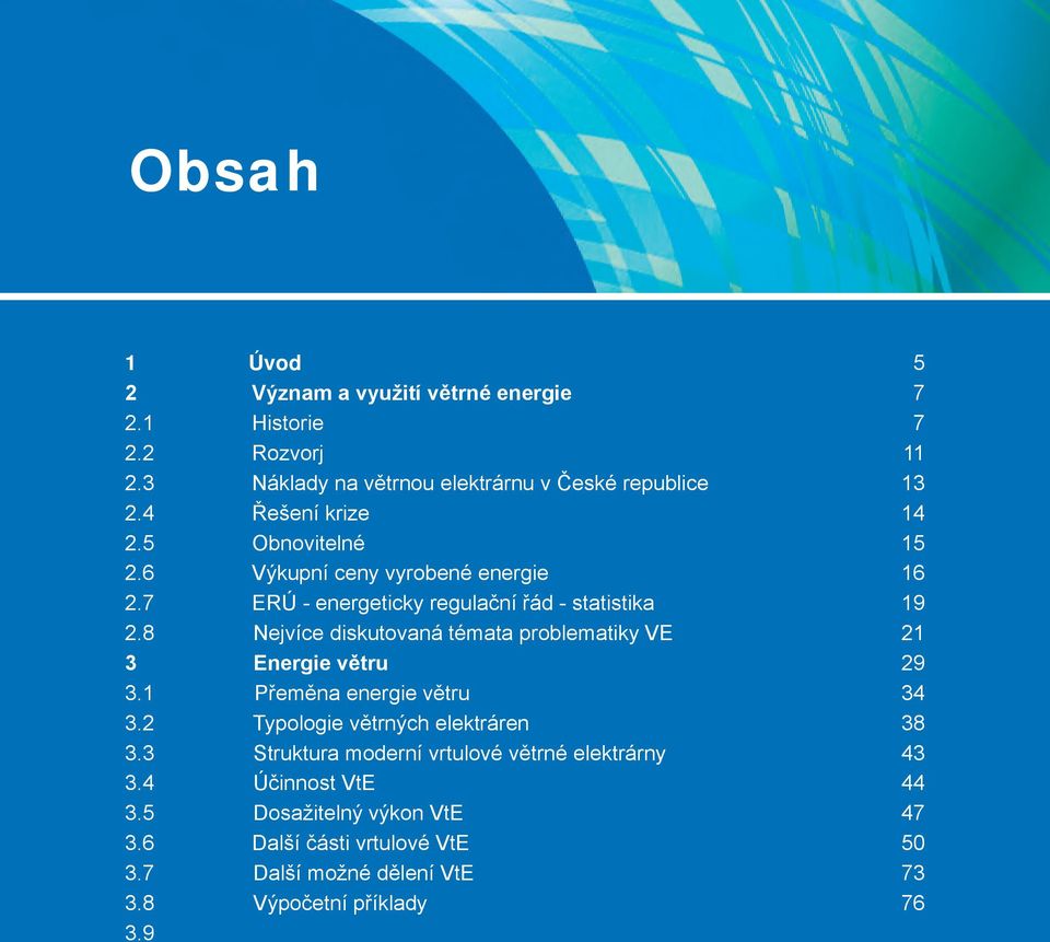 2 Typologie větrných elektráren 38 3.3 Struktura moderní vrtulové větrné elektrárny 43 3.4 Účinnost VtE 44 3.5 Dosažitelný výkon VtE 47 3.6 Další části vrtulové VtE 50 3.7 Další možné dělení VtE 73 3.