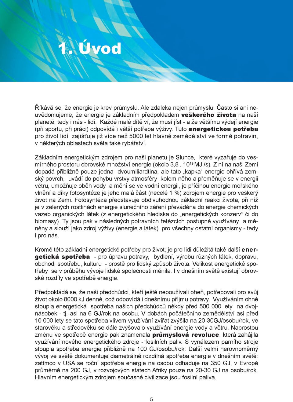 Tuto energetickou potřebu pro život lidí zajišťuje již více než 5000 let hlavně zemědělství ve formě potravin, v některých oblastech světa také rybářství.