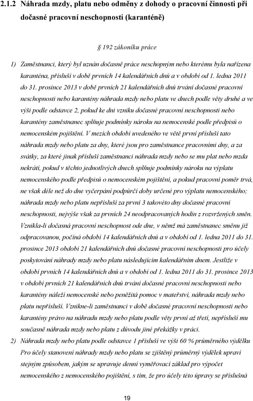 prosince 2013 v době prvních 21 kalendářních dnů trvání dočasné pracovní neschopnosti nebo karantény náhrada mzdy nebo platu ve dnech podle věty druhé a ve výši podle odstavce 2, pokud ke dni vzniku