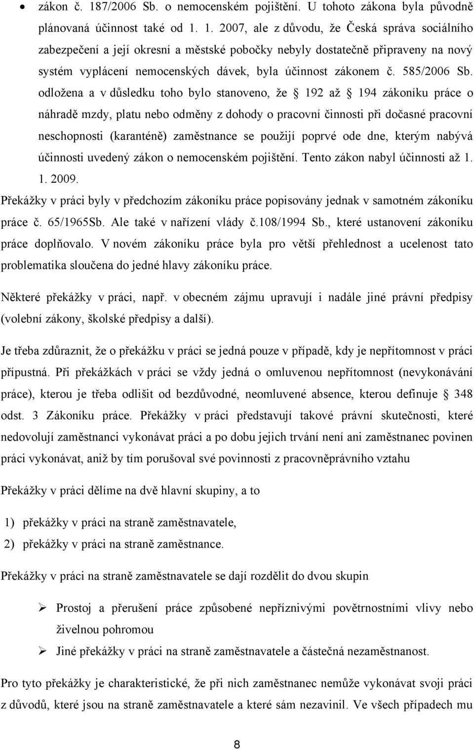 1. 2007, ale z důvodu, ţe Česká správa sociálního zabezpečení a její okresní a městské pobočky nebyly dostatečně připraveny na nový systém vyplácení nemocenských dávek, byla účinnost zákonem č.