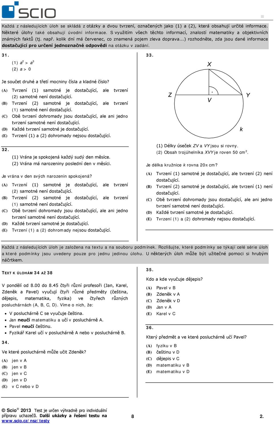 ..) rozhodněte, zda jsou dané informace dostačující pro určení jednoznačné odpovědi na otázku v zadání. 31. (1) a 2 > a 3 (2) a > 0 33. Je součet druhé a třetí mocniny čísla a kladné číslo?