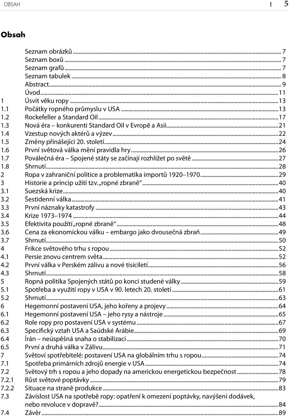 7 Poválečná éra Spojené státy se začínají rozhlížet po světě...27 1.8 Shrnutí...28 2 Ropa v zahraniční politice a problematika importů 1920 1970...29 3 Historie a princip užití tzv. ropné zbraně...40 3.