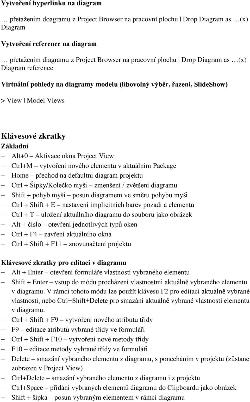 Ctrl+M vytvoření nového elementu v aktuálním Package Home přechod na defaultní diagram projektu Ctrl + Šipky/Kolečko myši zmenšení / zvětšení diagramu Shift + pohyb myši posun diagramem ve směru