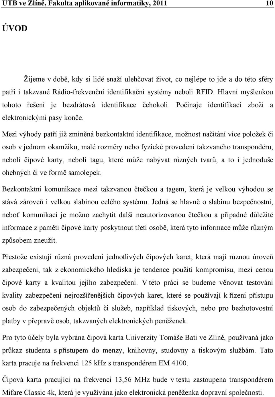 Mezi výhody patří již zmíněná bezkontaktní identifikace, možnost načítání více položek či osob v jednom okamžiku, malé rozměry nebo fyzické provedení takzvaného transpondéru, neboli čipové karty,