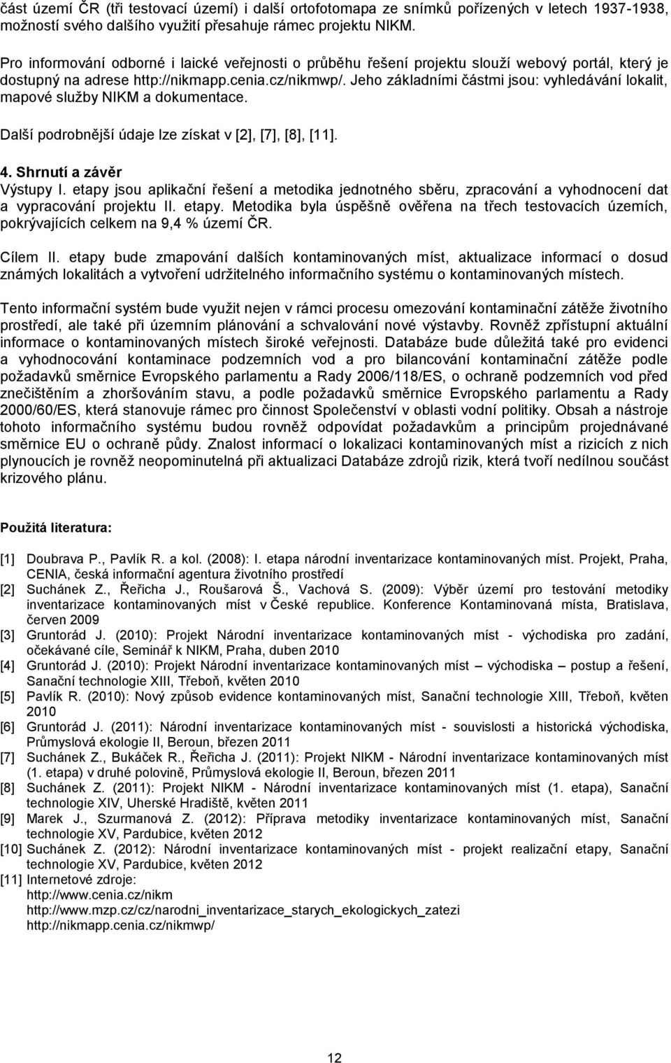 Jeho základními částmi jsou: vyhledávání lokalit, mapové služby NIKM a dokumentace. Další podrobnější údaje lze získat v [2], [7], [8], [11]. 4. Shrnutí a závěr Výstupy I.