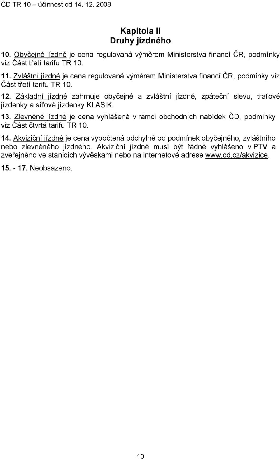 Základní jízdné zahrnuje obyčejné a zvláštní jízdné, zpáteční slevu, traťové jízdenky a síťové jízdenky KLASIK. 13.