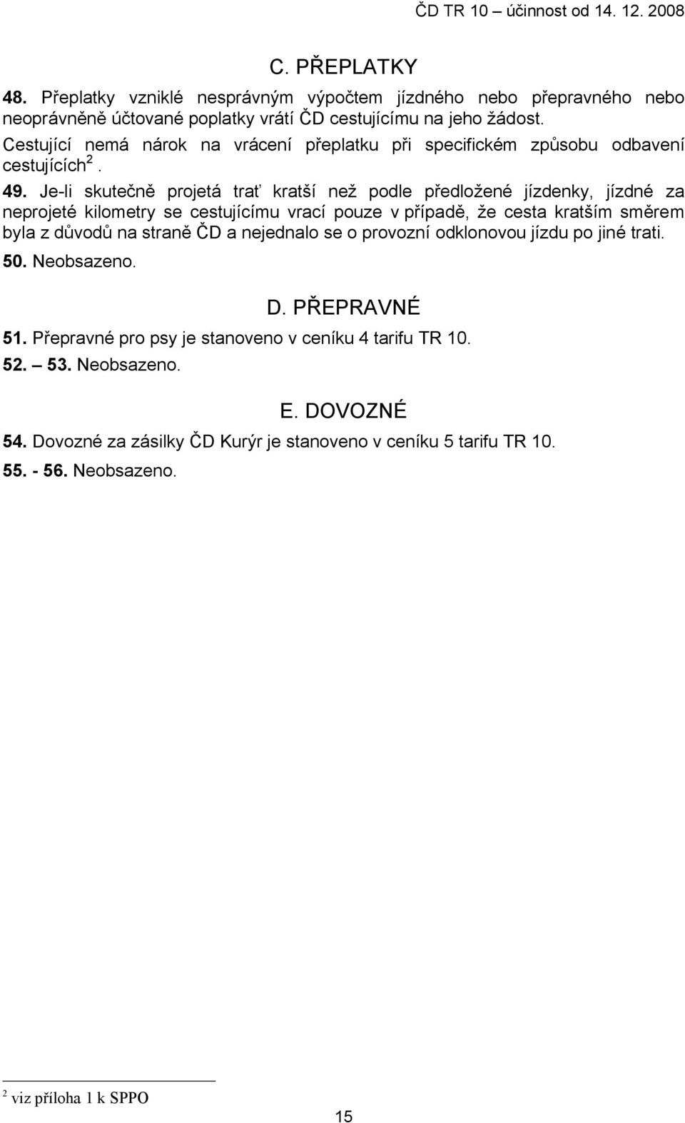 Je-li skutečně projetá trať kratší než podle předložené jízdenky, jízdné za neprojeté kilometry se cestujícímu vrací pouze v případě, že cesta kratším směrem byla z důvodů na straně