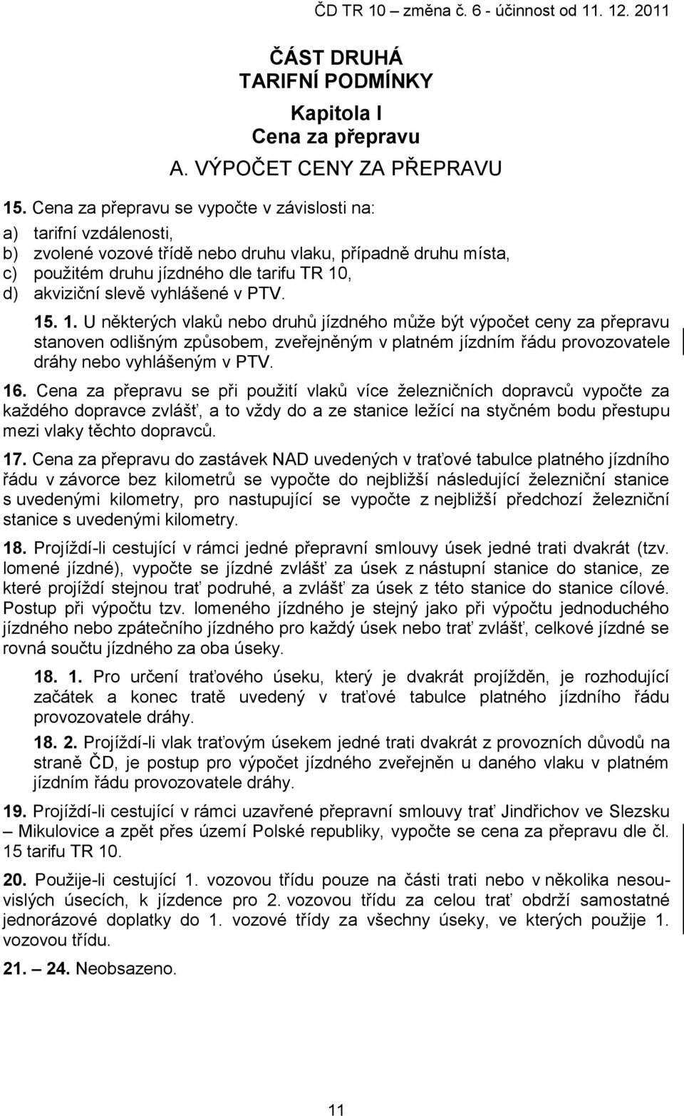 vyhlášené v PTV. 15. 1. U některých vlaků nebo druhů jízdného může být výpočet ceny za přepravu stanoven odlišným způsobem, zveřejněným v platném jízdním řádu provozovatele dráhy nebo vyhlášeným v PTV.